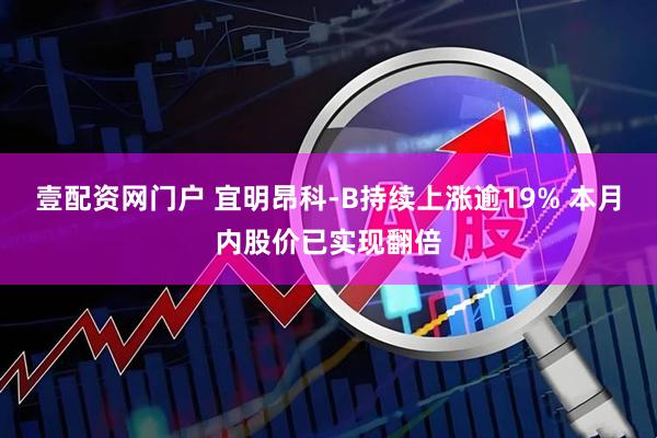 壹配资网门户 宜明昂科-B持续上涨逾19% 本月内股价已实现翻倍