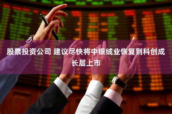股票投资公司 建议尽快将中银绒业恢复到科创成长层上市