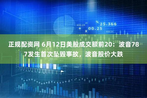 正规配资网 6月12日美股成交额前20：波音787发生首次坠毁事故，波音股价大跌