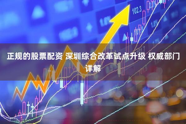 正规的股票配资 深圳综合改革试点升级 权威部门详解