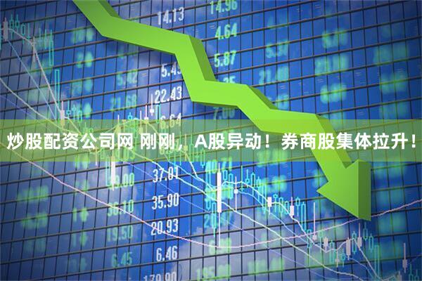 炒股配资公司网 刚刚，A股异动！券商股集体拉升！