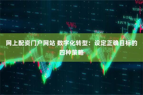 网上配资门户网站 数字化转型：设定正确目标的四种策略