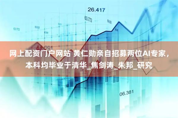 网上配资门户网站 黄仁勋亲自招募两位AI专家，本科均毕业于清华_焦剑涛_朱邦_研究