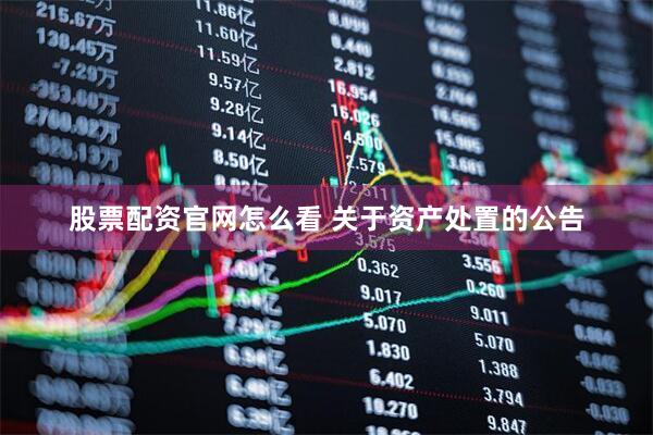 股票配资官网怎么看 关于资产处置的公告