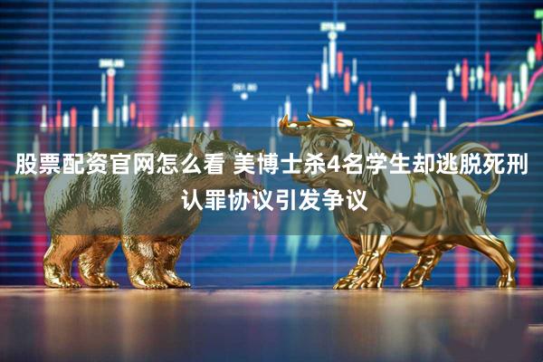 股票配资官网怎么看 美博士杀4名学生却逃脱死刑 认罪协议引发争议