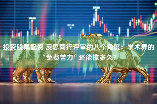 投资股票配资 反思同行评审的八个角度：学术界的“免费苦力”还能撑多久？