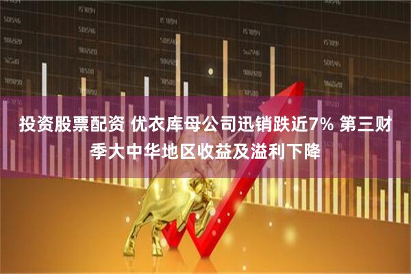 投资股票配资 优衣库母公司迅销跌近7% 第三财季大中华地区收益及溢利下降