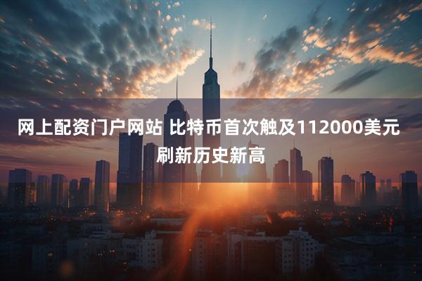 网上配资门户网站 比特币首次触及112000美元 刷新历史新高