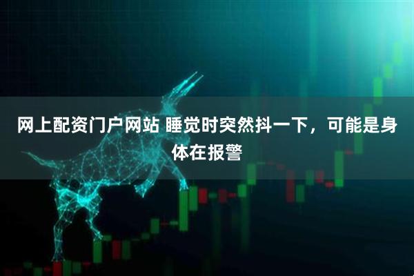 网上配资门户网站 睡觉时突然抖一下，可能是身体在报警