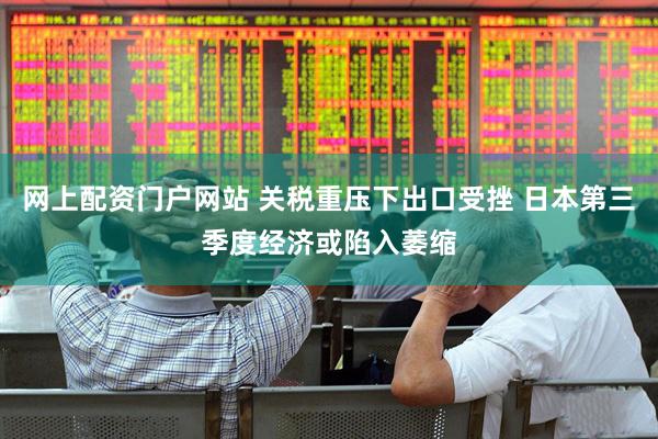 网上配资门户网站 关税重压下出口受挫 日本第三季度经济或陷入萎缩