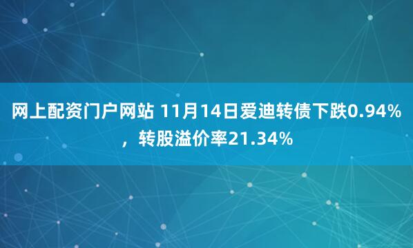 网上配资门户网站 11月14日爱迪转债下跌0.94%，转股溢价率21.34%