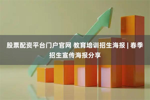 股票配资平台门户官网 教育培训招生海报 | 春季招生宣传海报分享