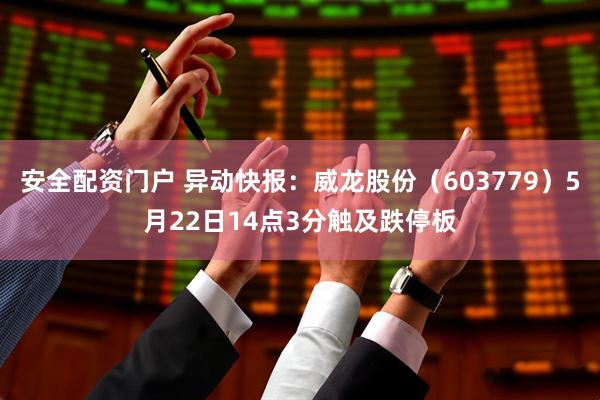 安全配资门户 异动快报：威龙股份（603779）5月22日14点3分触及跌停板
