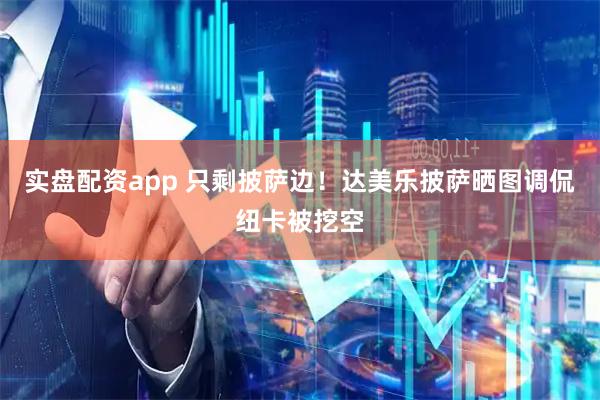 实盘配资app 只剩披萨边！达美乐披萨晒图调侃纽卡被挖空