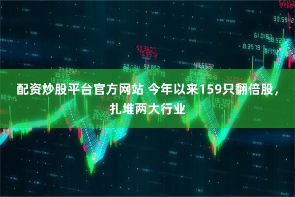 配资炒股平台官方网站 今年以来159只翻倍股，扎堆两大行业