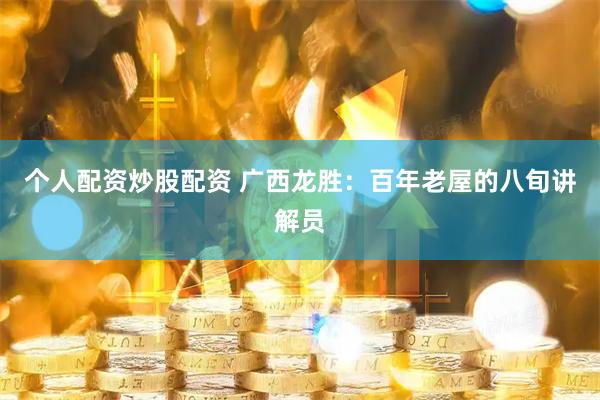 个人配资炒股配资 广西龙胜：百年老屋的八旬讲解员